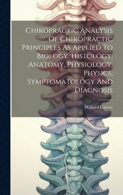 bokomslag Chiropractic Analysis Of Chiropractic Principles As Applied To Biology, Histology, Anatomy, Physiology, Physics, Symptomatology And Diagnosis