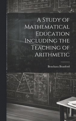 A Study of Mathematical Education Including the Teaching of Arithmetic 1