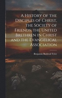 bokomslag History of the Disciples of Christ, the Society of Friends, the United Brethren in Christ and the Evangelical Association