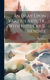 bokomslag An Essay Upon Various Arts, Tr., With Notes, by R. Hendrie