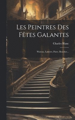 Charles Blanc - Les Peintres Des Fêtes Galantes, Inbunden