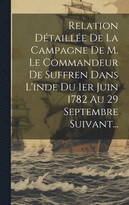 Anonymous - Relation Détaillée De La Campagne De M. Le Commandeur De Suffren Dans L'inde Du 1er Juin 1782 Au 29 Septembre Suivant..., Inbunden