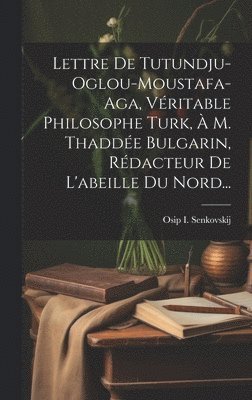 Lettre De Tutundju-oglou-moustafa-aga, Vritable Philosophe Turk,  M. Thadde Bulgarin, Rdacteur De L'abeille Du Nord... 1