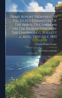 bokomslag Draft Report Proposed To The Select Committee Of The House Of Commons On The Kilrush Union By The Chairman, G. Poulett Scrope, 25th July, 1850