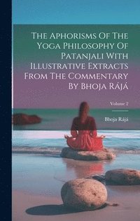 bokomslag The Aphorisms Of The Yoga Philosophy Of Patanjali With Illustrative Extracts From The Commentary By Bhoja Rj; Volume 2