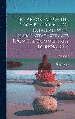 bokomslag The Aphorisms Of The Yoga Philosophy Of Patanjali With Illustrative Extracts From The Commentary By Bhoja Rj; Volume 2