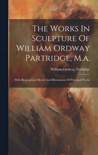 bokomslag The Works In Sculpture Of William Ordway Partridge, M.a.