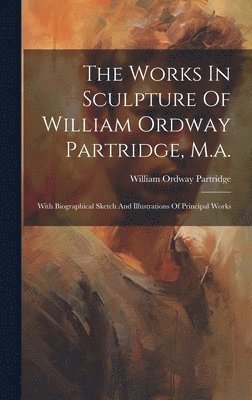 The Works In Sculpture Of William Ordway Partridge, M.a. 1