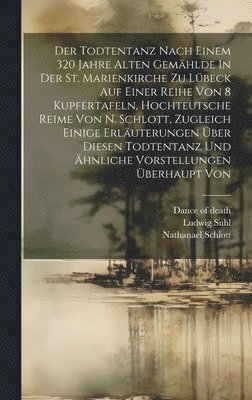 bokomslag Der Todtentanz Nach Einem 320 Jahre Alten Gemhlde In Der St. Marienkirche Zu Lbeck Auf Einer Reihe Von 8 Kupfertafeln, Hochteutsche Reime Von N. Schlott, Zugleich Einige Erluterungen ber