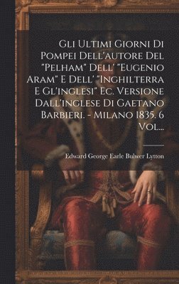 bokomslag Gli Ultimi Giorni Di Pompei Dell'autore Del &quot;pelham&quot; Dell' &quot;eugenio Aram&quot; E Dell' &quot;inghilterra E Gl'inglesi&quot; Ec. Versione Dall'inglese Di Gaetano Barbieri. - Milano