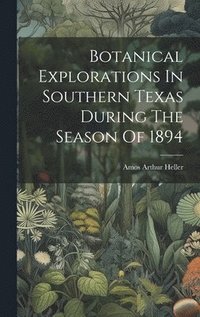 bokomslag Botanical Explorations In Southern Texas During The Season Of 1894