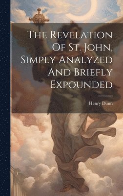 Henry Dunn - Revelation Of St. John, Simply Analyzed And Briefly Expounded, Inbunden