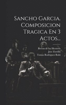 Jose Zorrilla, Breton de Los Herreros, Tomas Rodriguez Rubi - Sancho Garcia. Composicion Tragica En 3 Actos..., Inbunden
