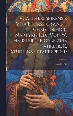 Vualtheri Spirensis Vita Et Passio Sancti Christophori Martyris [ed.] Von W. Harster. (beigabe Zum Jahresb., K. Studienanstalt Speier) 1