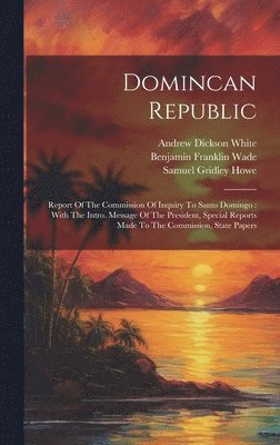 United States Commission of Inquiry to, Benjamin Franklin Wade, Andrew Dickson White - Domincan Republic, Inbunden