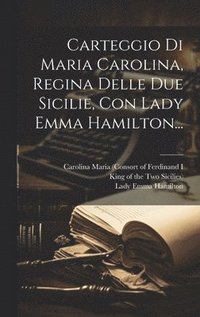 bokomslag Carteggio Di Maria Carolina, Regina Delle Due Sicilie, Con Lady Emma Hamilton...