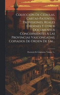 bokomslag Coleccin De Cdulas, Cartas-patentes, Provisiones, Reales rdenes Y Otros Documentos Concernientes A Las Provincias Vascongadas, Copiados De Orden De S.m....