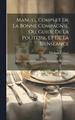 Manuel Complet De La Bonne Compagnie, Ou, Guide De La Politesse, Et De La Bienséance