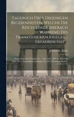 Tagebuch ber Diejenigen Begebenheiten, Welche Die Reichsstadt Biberach Whrend Des Franzsischen Krieges ... Erfahren Hat ... 1