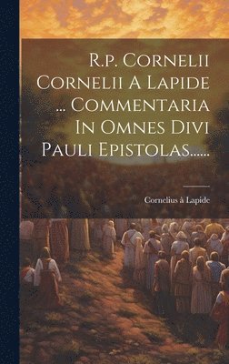 R.p. Cornelii Cornelii A Lapide ... Commentaria In Omnes Divi Pauli Epistolas......