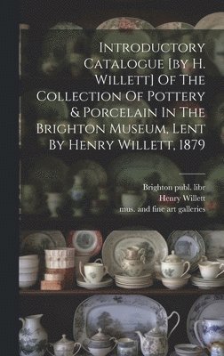 bokomslag Introductory Catalogue [by H. Willett] Of The Collection Of Pottery & Porcelain In The Brighton Museum, Lent By Henry Willett, 1879