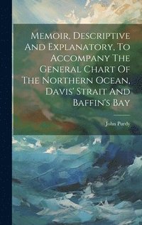 bokomslag Memoir, Descriptive And Explanatory, To Accompany The General Chart Of The Northern Ocean, Davis' Strait And Baffin's Bay