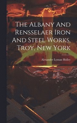 The Albany And Rensselaer Iron And Steel Works, Troy, New York 1