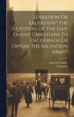 Salvation Leaflets, Sensation - Sensation Or Salvation? The Question Of The Day. Ought Christians To Encourage Or Oppose The Salvation Army?, Inbunden