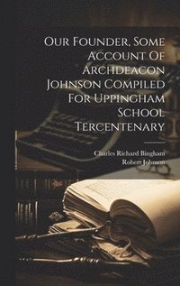 bokomslag Our Founder, Some Account Of Archdeacon Johnson Compiled For Uppingham School Tercentenary