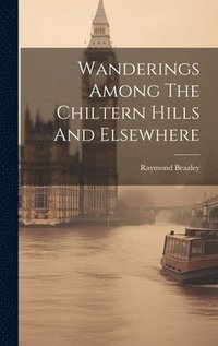 bokomslag Wanderings Among The Chiltern Hills And Elsewhere