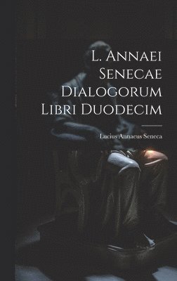 bokomslag L. Annaei Senecae Dialogorum Libri Duodecim