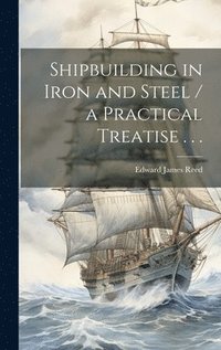 bokomslag Shipbuilding in Iron and Steel / a Practical Treatise . . .