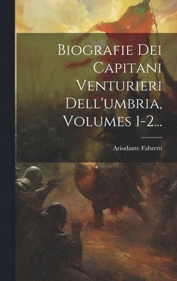 Biografie Dei Capitani Venturieri Dell'umbria, Volumes 1-2... 1