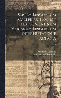 bokomslag Septem Linguarum Calepinus Hoc Est Lexicon Latinum Variarum Linguarum Interpretatione Adjecta; Volume 1
