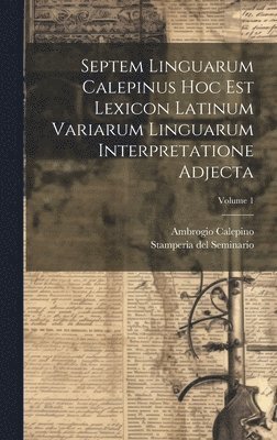 Septem Linguarum Calepinus Hoc Est Lexicon Latinum Variarum Linguarum Interpretatione Adjecta; Volume 1 1