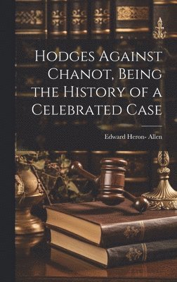 Edward Heron- Allen - Hodges Against Chanot, Being the History of a Celebrated Case, Inbunden