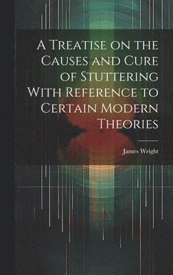 James Wright - Treatise on the Causes and Cure of Stuttering With Reference to Certain Modern Theories, Inbunden