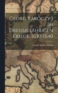 bokomslag Georg Rkczy i im Dreissigjhrigen Kriege, 1630-1640