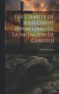 bokomslag The Charity of Jesus Christ [from Libro de la Imitacion de Christo]