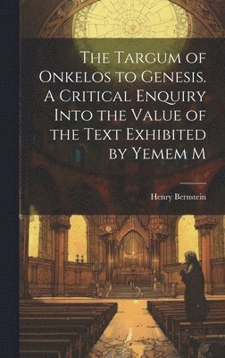 Henry Bernstein - Targum of Onkelos to Genesis. A Critical Enquiry Into the Value of the Text Exhibited by Yemem M, Inbunden