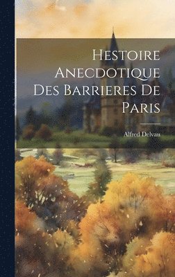 Hestoire Anecdotique Des Barrieres De Paris 1