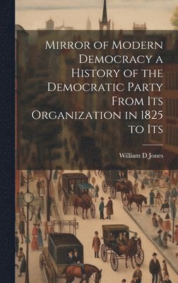 bokomslag Mirror of Modern Democracy a History of the Democratic Party From Its Organization in 1825 to Its
