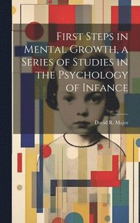 bokomslag First Steps in Mental Growth, a Series of Studies in the Psychology of Infance