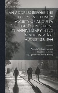 bokomslag An Address Before The Jefferson Literary Society Of Augusta College, Delivered At Its Anniversary, Held In Augusta, Ky., August 23, 1844