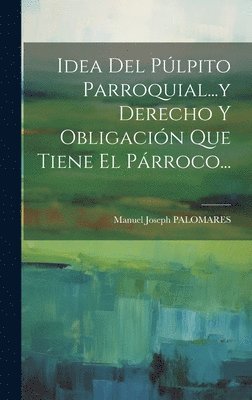 Manuel Joseph Palomares, Manuel Joseph PALOMARES - Idea Del Púlpito Parroquial...y Derecho Y Obligación Que Tiene El Párroco..., Inbunden