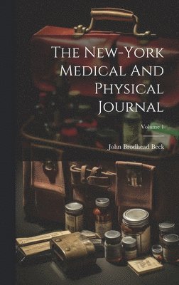 John Brodhead Beck - New-york Medical And Physical Journal; Volume 1, Inbunden