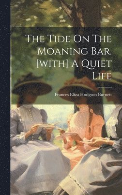 Frances Eliza Hodgson Burnett - Tide On The Moaning Bar. [with] A Quiet Life, Inbunden