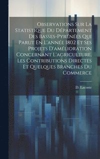 bokomslag Observations Sur La Statistique Du Dpartement Des Basses-pyrnes Qui Parut En L'anne 1802 Et Ses Projets D'amlioration Concernant L'agriculture, Les Contributions Directes Et Quelques