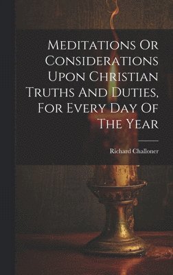 Richard Challoner - Meditations Or Considerations Upon Christian Truths And Duties, For Every Day Of The Year, Inbunden