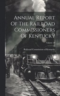 bokomslag Annual Report Of The Railroad Commissioners Of Kentucky; Volume 28